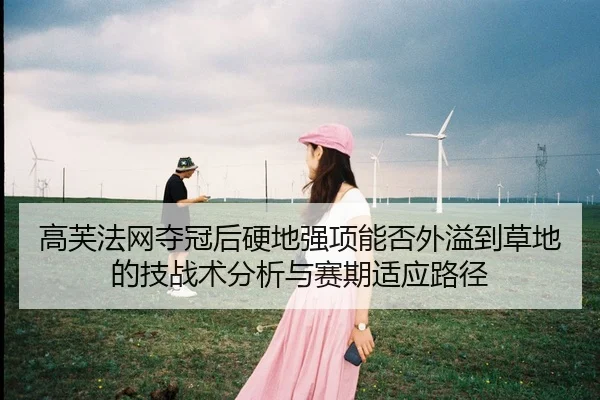 高芙法网夺冠后硬地强项能否外溢到草地的技战术分析与赛期适应路径