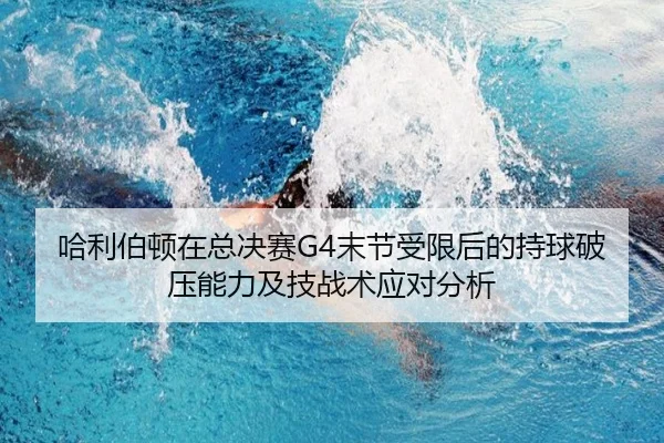 哈利伯顿在总决赛G4末节受限后的持球破压能力及技战术应对分析